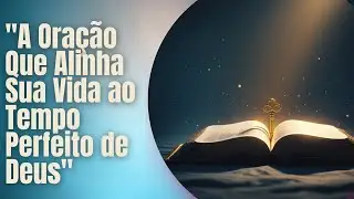 A Oração Que Alinha Sua Vida ao Tempo Perfeito de Deus