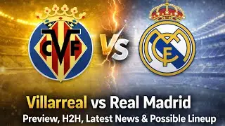 Villarreal vs Real Madrid Preview | Latest News, Possible Line-Up, Shocking stats & Must-Win Clash 