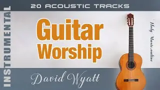 🎸 Guitar Worship &bull; 20 Acoustic Tracks &mdash; David Wyatt | High Quality Music (4K)