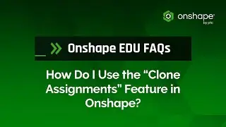 How Do I Use the &ldquo;Clone Assignments&rdquo; Feature in Onshape? | Onshape EDU FAQs