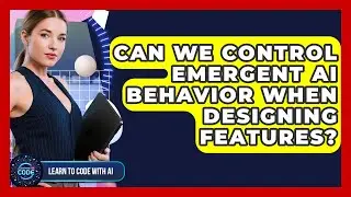 Can We Control Emergent AI Behavior When Designing Features? - Learning To Code With AI
