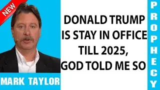 Mark Taylor Prophecy Update &mdash; DONALD TRUMP IS STAY IN OFFICE TILL 2025, GOD TOLD ME SO