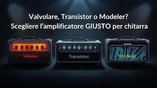 Valvolare, Transistor o Modeler? Scegliere l&rsquo;amplificatore GIUSTO per chitarra