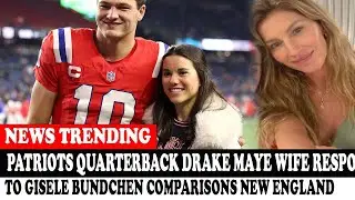 Patriots Quarterback Drake Maye Wife Responds To Gisele Bundchen Comparisons New England