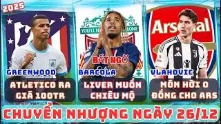 TIN CHUYỂN NHƯỢNG 26/12, LIVER MỤC TIÊU BARCOLA, ARSENAL VÀ SÁT THỦ VLAHOVIC, GREENWOOD GIÁ 100TR