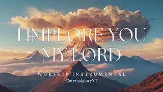 I IMPLORE YOU MY LORD - Soaking Worship Music | Instrumental for Prayer & Meditation