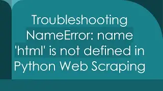 Troubleshooting NameError: name 'html' is not defined in Python Web Scraping