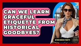 Can We Learn Graceful Etiquette From Historical Goodbyes? - Beyond Borders Etiquette