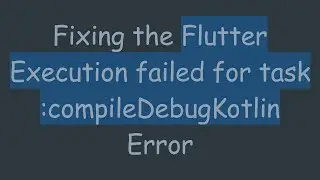 Fixing the Flutter Execution failed for task :compileDebugKotlin Error