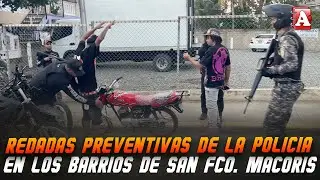 REDADAS DE LA POLICÍA PREVENTIVA EN BARRIOS DE SAN FRANCISCO DE MACORIS