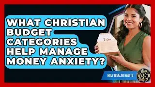 What Christian Budget Categories Help Manage Money Anxiety? - Holy Wealth Habits