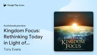 Kingdom Focus: Rethinking Today in Light of&hellip; by Tony Evans &middot; Audiobook preview