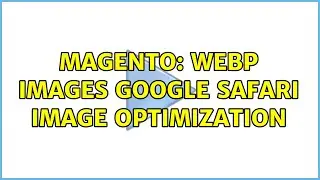 Magento: WebP Images Google Safari Image Optimization