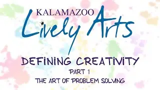 Kalamazoo Lively Arts - Defining Creativity: Part 1 - The Art of Problem Solving