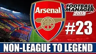 Non-League to Legend FM18 | ARSENAL | Part 23 | BARCELONA | Football Manager 2018