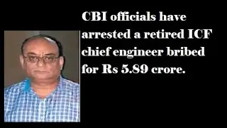 CBI officials have arrested a retired ICF chief engineer bribed for Rs 5.89 crore.:CRIME VIEW