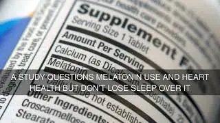 A study questions melatonin use and heart health but dont lose sleep over it
