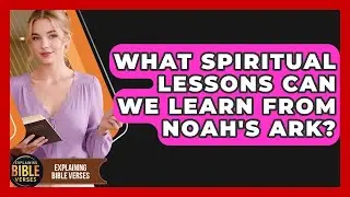 What Spiritual Lessons Can We Learn From Noah's Ark? - Explaining Bible Verses