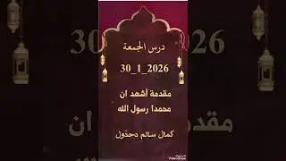 درس الجمعة .. مقدمة أشهد ان محمدا رسول الله .. كمال سالم دحدول 