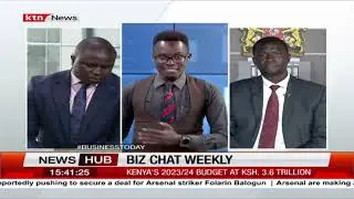 Biz chat weekly: A look into Kenya Kwanza first budget