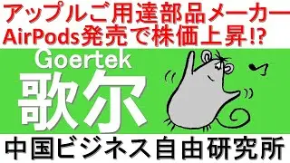 第77話:Goertekゴアテック！アップル御用達部品メーカー！Airpods発売で株価急上昇！【中国ビジネス自由研究所】