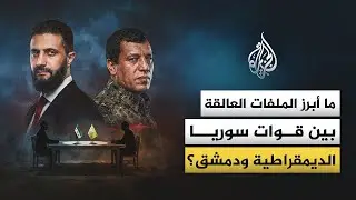 ما أبرز الملفات العالقة بين دمشق وقوات سوريا الديمقراطية؟