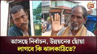 উন্নয়নের ছোঁয়া লাগেনি উপকূলীয় জনপদ ঝালকাঠিতে | Jhalokathi Election Field | Channel 24
