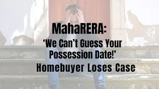 MahaRERA: &ldquo;We Can&rsquo;t Guess the Possession Date!&rdquo; | Homebuyer&rsquo;s Complaint Dismissed