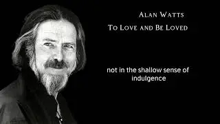 Alan Watts: To Love and Be Loved