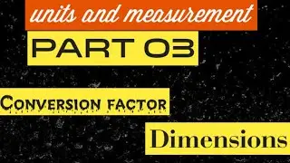 Units and measurement, Part 03 ,Conversion factor and  Dimensions