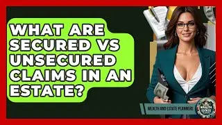What Are Secured Vs Unsecured Claims In An Estate? - Wealth and Estate Planners
