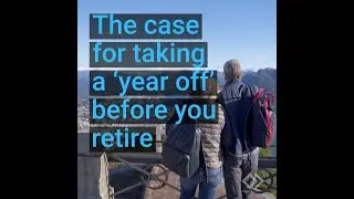 The case for taking a &lsquo;year off&rsquo; before you retire