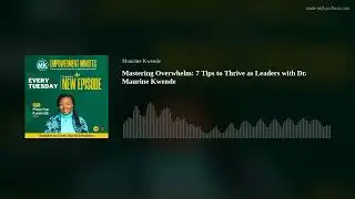 Mastering Overwhelm: 7 Tips to Thrive as Leaders with Dr. Maurine Kwende