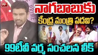కేంద్ర మంత్రిగా నాగబాబు? | 99TV Varma SENSATIONAL LEAK Over Nagababu Minister Post | 99TV