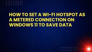 How to Set a Wi-Fi Hotspot as a Metered Connection on Windows 11 to Save Data