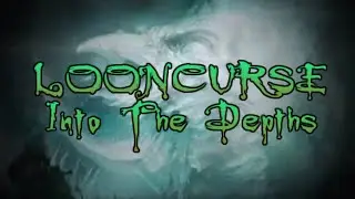 LOONCURSE PART 7.2:   INTO THE DEPTHS