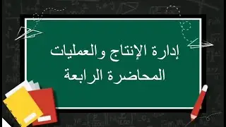 إدارة الإنتاج والعمليات| المحاضرة الرابعة| اللقاءات التعليمية |الفصل الثاني20222