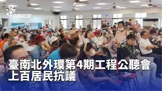 臺南北外環第4期工程公聽會 上百居民抗議 | 公視台語台 | 20250702