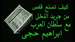 كيف تصنع قفص من جريد النخل بالفيديو يتم تصنيع القفص كامل