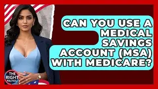 Can You Use A Medical Savings Account (MSA) With Medicare? - The Right Politics