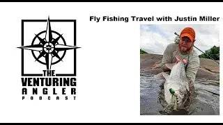 The Venturing Angler Podcast: Fly Fishing Travel with Justin Miller