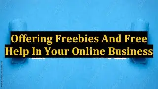 Offering Freebies And Free Help In Your Online Business