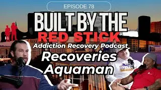 Episode 78 | Recoveries Aquaman | The Built By The Red Stick Addiction Recovery Podcast