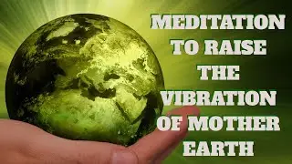 Meditation for Raising the Collective Vibration of Mother Earth