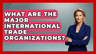 What Are The Major International Trade Organizations? - Law School Prep Hub