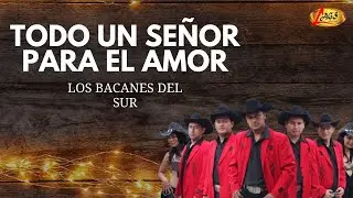 Los Bacanes Del Sur - Todo Un Se&ntilde;or Para el Amor | M&uacute;sica Norte&ntilde;a