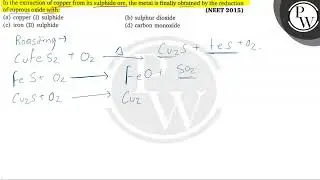 In the extraction of copper from its sulphide ore, the metal is fin...