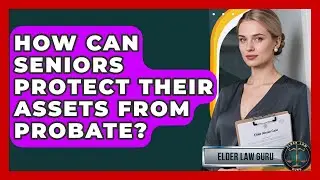 How Can Seniors Protect Their Assets From Probate? - Elder Law Guru