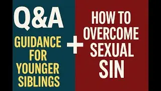Q&A: Guidance for Younger Siblings + How to Overcome Sexual Sin