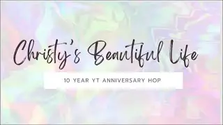 Christy&rsquo;s Beautiful Life | 10 Year YouTube Anniversary Hop | @PaigeTaylorEvans | Crafty Friends